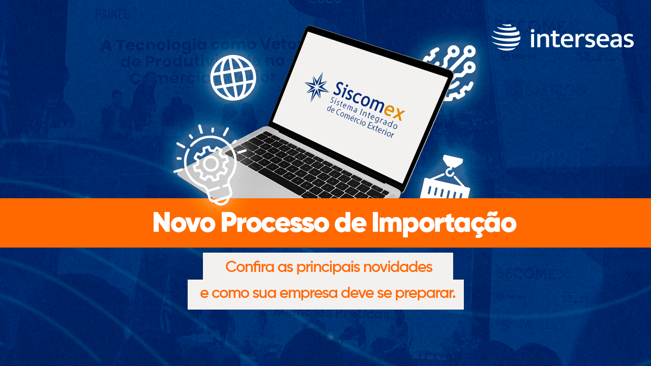 Novo Processo de Importação Confira as Principais Novidades e Como sua Empresa Deve se Preparar